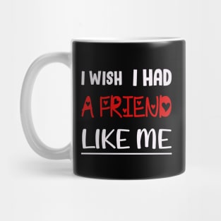 I WISH I HAD A FRIEND LIKE ME. Mug